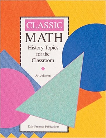 Classic Math: History Topics for the Classroom / Grades 7-12 by Johnson, Art