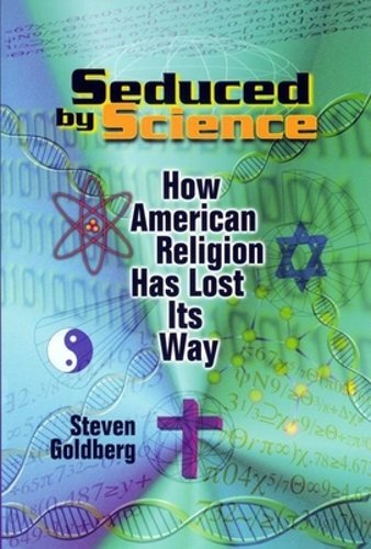 Seduced by Science: How American Religion Has Lost Its Way by Steven Goldberg