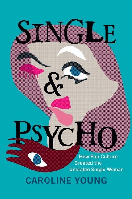 Single And Psycho: How Pop Culture Created The Unstable Sing…
