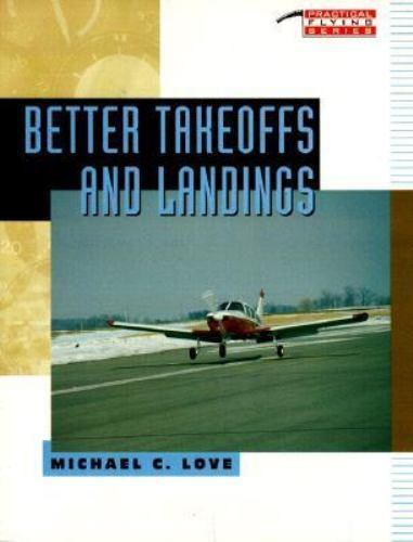 Practical Flying Ser.: Better Takeoffs and Landings by Michael Charles Love