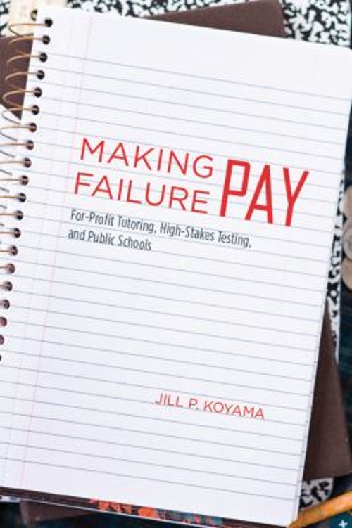 Making Failure Pay : For-Profit Tutoring, High-Stakes Testing, an