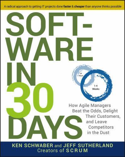 Software in 30 Days : How Agile Managers Beat the Odds, Delight Their Customers,