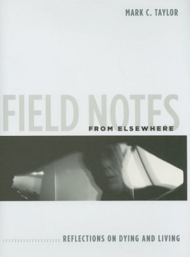 Field Notes from Elsewhere: Reflections on Dying and Living, Taylor, Mark C., Ve