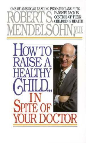 How to Raise a Healthy Child in Spite of Your Doctor: One of America's Le - GOOD