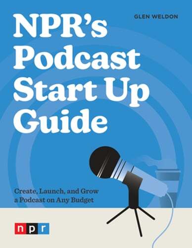 NPR’s Podcast Start Up Guide: Create, Launch, and Grow a Podcast on Any Budget