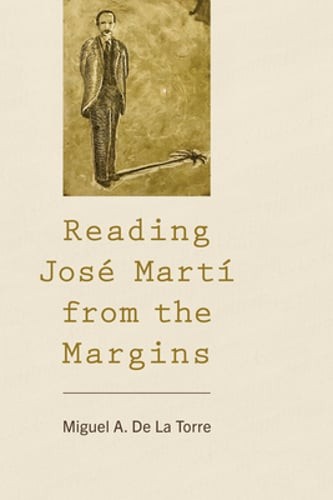 Reading José Martí from the Margins by Miguel A de la Torre: New