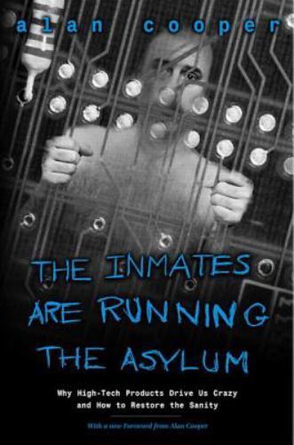 The Inmates Are Running the Asylum: Why High Tech Products Drive Us Crazy and…