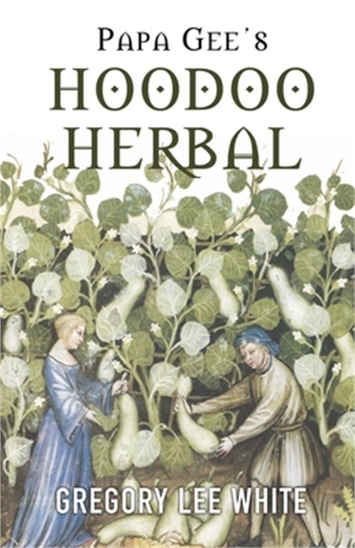 Papa Gee’s Hoodoo Herbal: The Magic of Herbs, Roots, and Minerals in the Hoodoo
