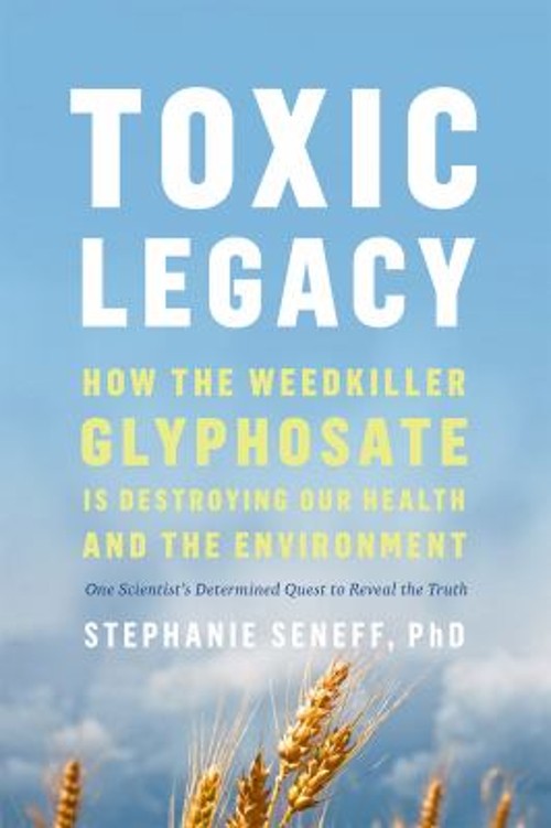 Toxic Legacy : How the Weedkiller Glyphosate Is Destroying Our He