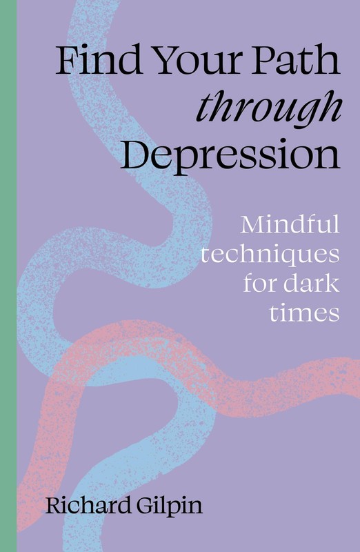Find Your Path through Depression: Mindful techniques for dark times, Gilpin, Ri