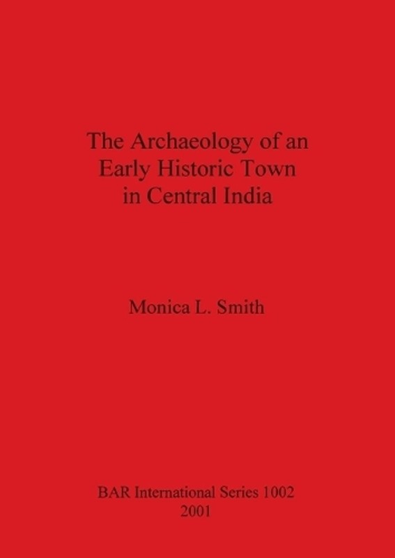 The Archaeology of an Early Historic Town in Central India by Monica L. Smith (E