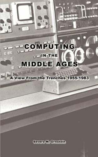 Computing in the Middle Ages: A View From the Trenches 1955-1983 by Ornstein