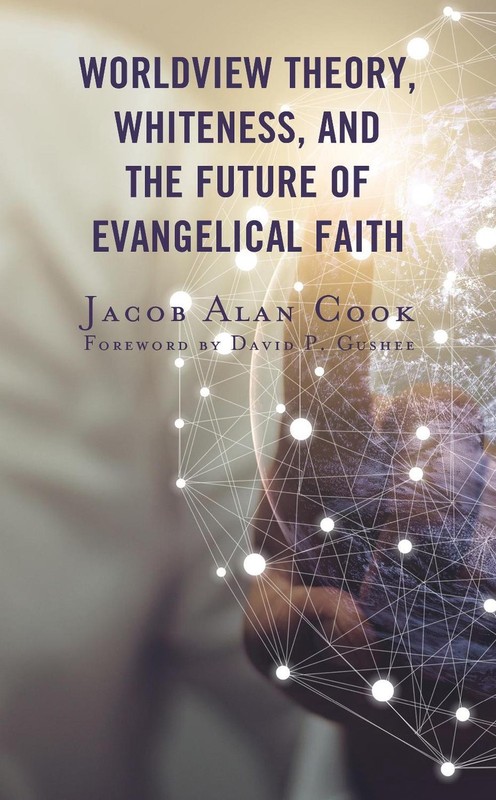 Worldview Theory, Whiteness, and the Future of Evangelical Faith by Jacob Alan C