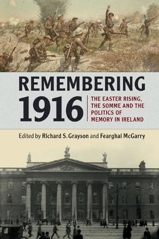 Remembering 1916: The Easter Rising, the Somme and the Politics of Memory in Ire