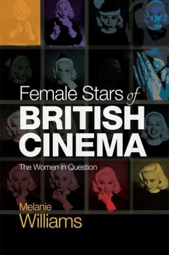 Female Stars of British Cinema: The Women in Question by Williams, Melanie