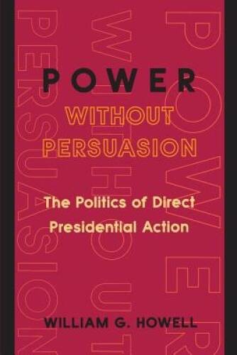 Power without Persuasion: The Politics of Direct Presidential Action – GOOD