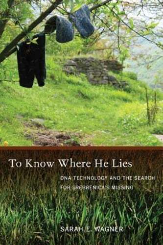 To Know Where He Lies: DNA Technology and the Search for Srebrenica’s Missing