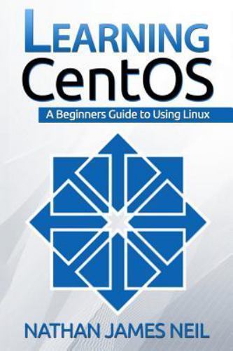 Learning CentOS: A Beginners Guide to Learning Linux by Neil, Nathan James