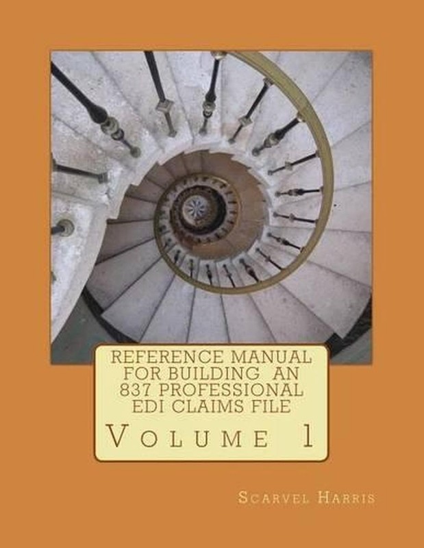 Reference Manual for Building an 837 Professional EDI Claims File by Scarvel N.