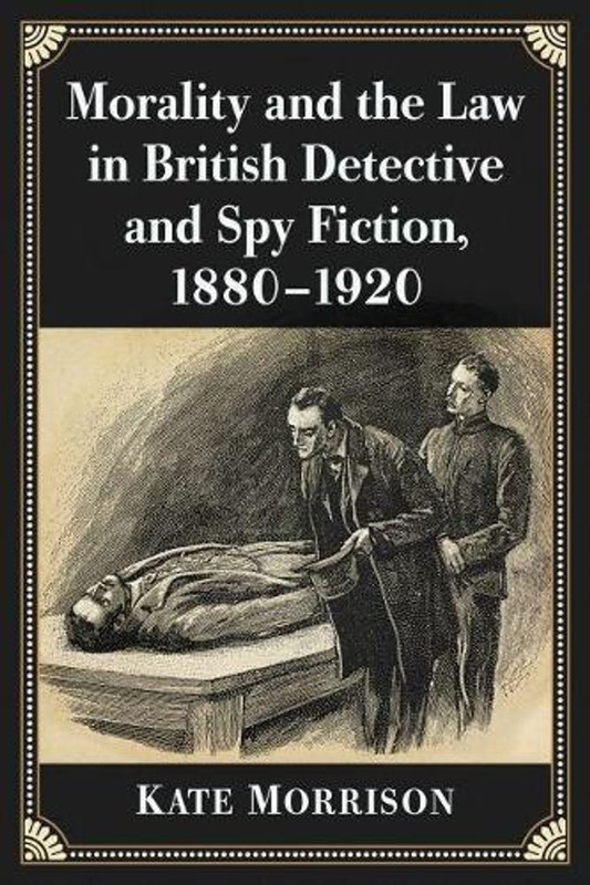 Morality and the Law in British Detective and Spy Fiction, 1880-1920 by Kate Mor