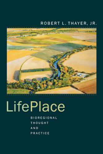 Life-Place : Bioregional Thought and Practice, Paperback by Thayer, Robert L….