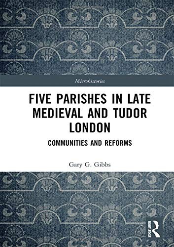 FIVE PARISHES IN LATE MEDIEVAL AND TUDOR LONDON: By Gary G Gibbs – Hardcover