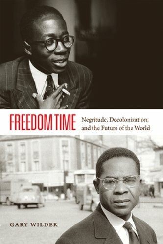 Freedom Time: Negritude, Decolonization, and the Future of the World by Wilder