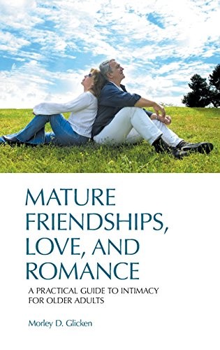 MATURE FRIENDSHIPS, LOVE, AND ROMANCE: A PRACTICAL GUIDE By Morley D. Glicken