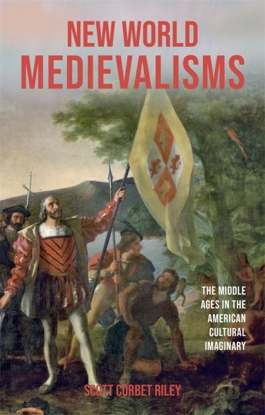 New World Medievalisms : The Middle Ages in the American Cultural Imaginary, …
