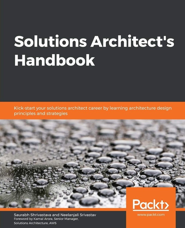 Solutions Architect’s Handbook: Kick-start your solutions architect career b…