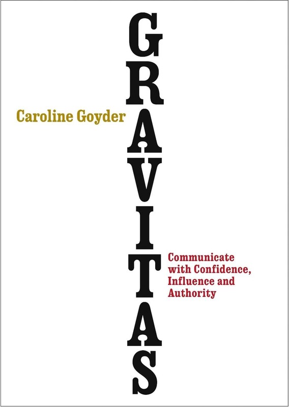 Gravitas: Communicate with Confidence, Influence and Authority by Caroline Goyde