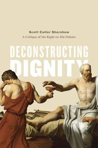 Deconstructing Dignity : A Critique of Right-toDdie Debate, Hardcover by Sher…
