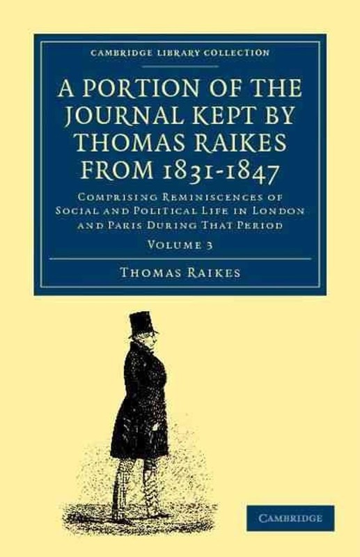 A Portion of the Journal Kept by Thomas Raikes, Esq., from 18311847: Comprising