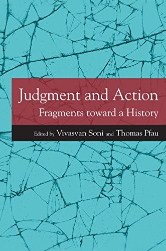 JUDGMENT AND ACTION: FRAGMENTS TOWARD A HISTORY By Vivasvan Soni & Thomas Pfau