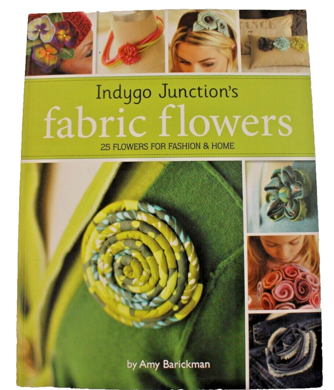 Indygo Junction’s Fabric Flowers 25 Flowers for Fashion and Home by Amy Barickma