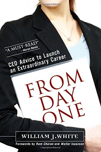 FROM DAY ONE: CEO ADVICE TO LAUNCH AN EXTRAORDINARY CAREER By William J. White