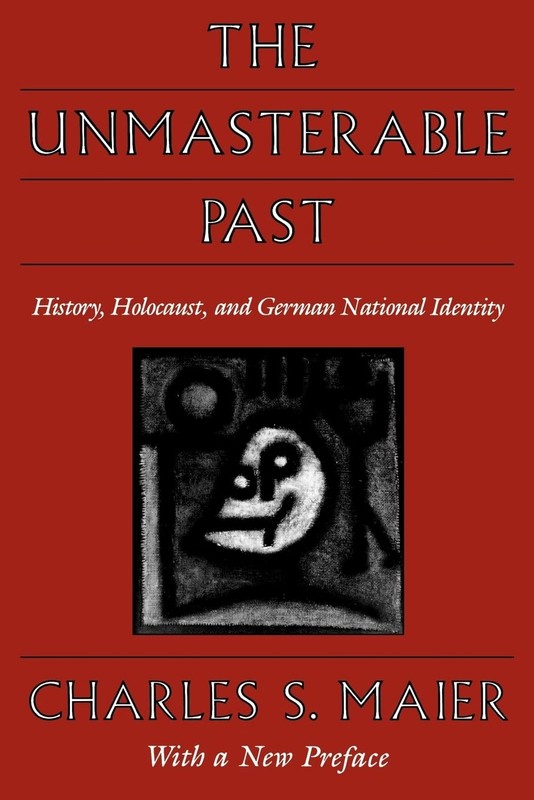 The Unmasterable Past by Charles S. Maier