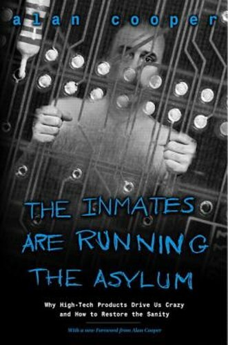 The Inmates Are Running the Asylum: Why High Tech Products Drive Us Crazy and