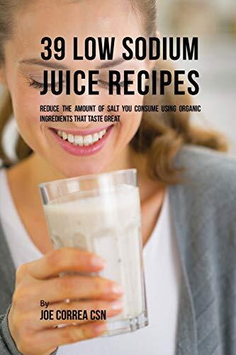 39 Low Sodium Juice Recipes: Reduce the Amount of Salt You Consume Using Orga-,