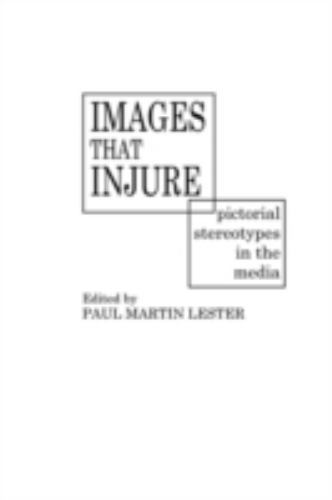 Images That Injure: Pictorial Stereotypes in the Media by Paul Martin Lester