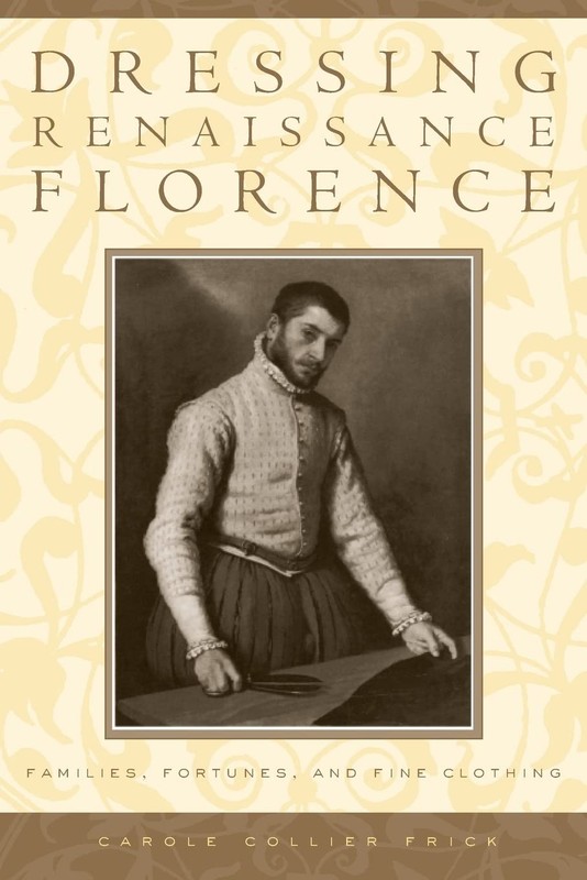Dressing Renaissance Florence: Families, Fortunes, and Fine Clothing (The Jo…