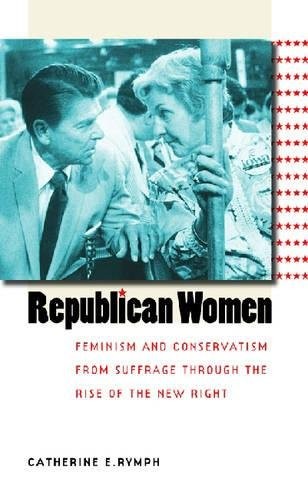REPUBLICAN WOMEN: FEMINISM AND CONSERVATISM FROM SUFFRAGE By Catherine E. Rymph