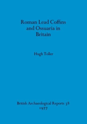 Roman Lead Coffins And Ossuaria In Britain by Hugh Toller, Hugh Toller, Brand…