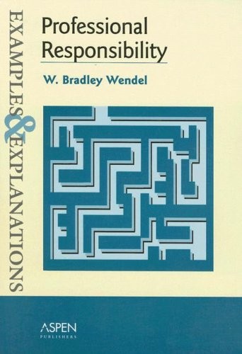 PROFESSIONAL RESPONSIBILITY: EXAMPLES AND EXPLANATIONS By W. Bradley Wendel *VG*