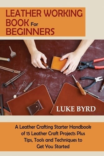 Leather Working Book for Beginners: A Leather Crafting Starter Handbook of 15