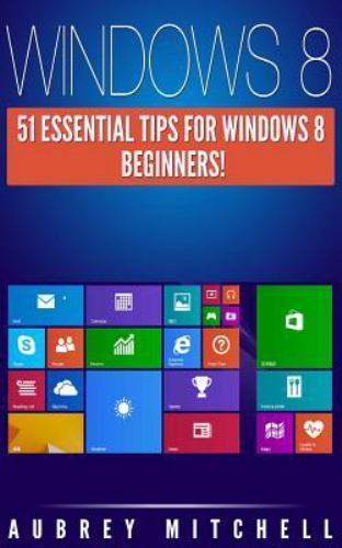 Windows 8 : 51 Essential Windows 8 Tips for Beginners!, Paperback by Mitchell…