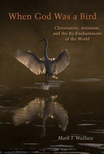When God Was a Bird : Christianity, Animism, and the Re-Enchantment of the Wo…