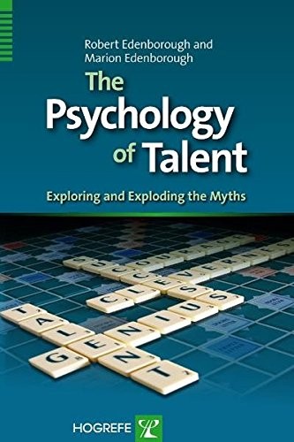 THE PSYCHOLOGY OF TALENT: EXPLORING AND EXPLODING THE By Robert Edenborough