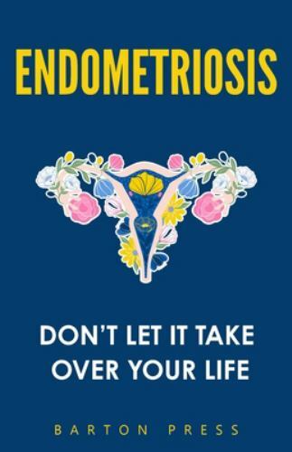 Endometriosis: Don’t Let It Take Over Your Life by Press, Barton