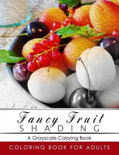 Fancy Fruit Shading Coloring Book: Grayscale Coloring Books For Adults Rela…